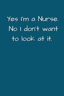 Yes I'm a Nurse. No I Don't Want To Look At It: Small Lined A5 Notebook (6" x 9") Funny Birthday Present. Alternative Gift to a Greeting C