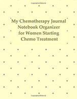 My Chemotherapy Journal: Notebook Organizer for Women Starting Chemo Treatment: Chemotherapy Treatment Cycle Chart Tracker for Side Effects: Medical