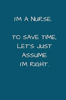 I'm a Nurse. To Save Time Let's Just Assume I'm Right: Small Lined A5 Notebook (6" x 9") - Funny Birthday Present. Alternative Gift to a G