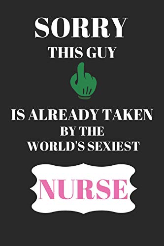 Sorry This Guy Is Already Taken By The Worlds Sexist Nurse: Funny Writing 120 pages Notebook Journal -  Small Lined  (6" x 9" )