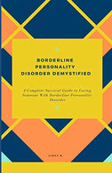 BORDERLINE PERSONALITY DISORDER DEMYSTIFIED: A Complete Survival Guide To Loving Someone With Borderline Personality Disorder. Understanding Borderl