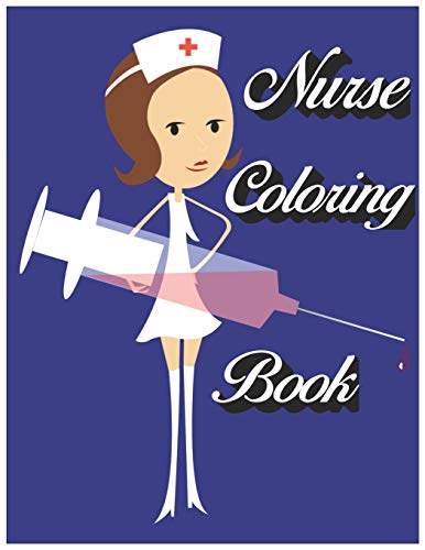 Nurse Coloring Book: Funny Nurse Coloring Book - For Nurses. Nurse Practitioners. Nursing Students. Unique Gift During International Nurses Day