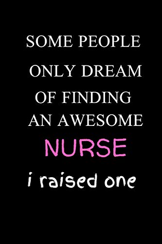 Some People Only Dream Of Finding An Awesome Nurse  I Raised One: Funny Writing 120 pages  Notebook Journal -  Small Lined  (6" x 9" )