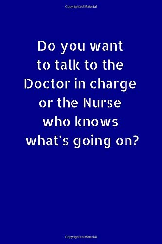 Do You Want To Talk To the Doctor In Charge Or The Nurse Who Know What's Going On?: Small Lined A5 Notebook (6" x 9") Funny Birthday Prese