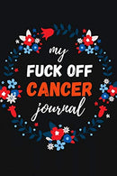 My Fuck Off Cancer Journal: Funny Gag Notebook / Diary / Planner. Cancer Gifts For Patients (Alternative Cancer Card)