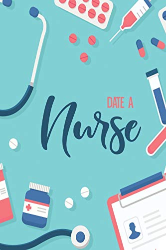 Date a Nurse: Blank Lined Nurse Journal or Notebook (6 x 9) 120 Pages for RN or Nursing Student