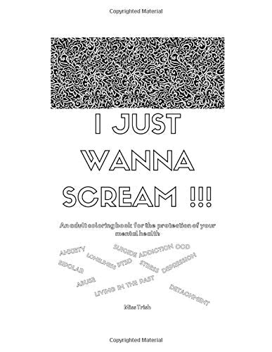 I JUST WANNA SCREAM: An adult coloring  book for the protection of your mental health