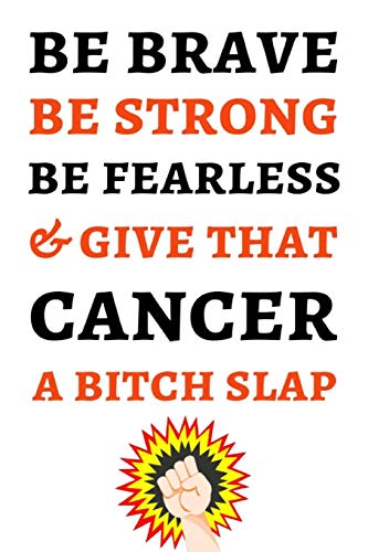 Be Brave Be Strong Be Fearless & Give That Cancer A Bitch Slap: Funny Journal / Notebook / Planner. Cancer Gifts For Patients