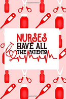 Nurses Have All The Patients!: Fun Journal For Nurses (RN) - Use This Small 6x9 Notebook To Collect Funny Quotes. Memories. Stories Of Your Patients