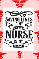 Saving Lives Is My Game Nurse Is My Name: Fun Journal For Nurses (RN) - Use This Small 6x9 Notebook To Collect Funny Quotes. Memories. Stories Of Yo