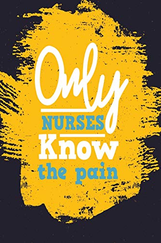 Only Nurses Know the Pain: Blank Lined Nurse Journal or Notebook (6 x 9) 120 Pages for RN or Nursing Student