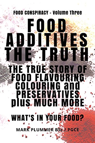 FOOD ADDITIVES: The Truth: The True Story of Food Flavouring. Colouring and Preservatives. plus Much More. What's In Your Food? (Food Conspiracy) (V