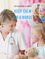 Keep Calm I'm A Nurse 2019 Nursing Planner: Plan Ahead Perfect Full Year January - December 2019 Daily Weekly Monthly Student Academic Agenda Calend