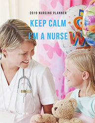 Keep Calm I'm A Nurse 2019 Nursing Planner: Plan Ahead Perfect Full Year January - December 2019 Daily Weekly Monthly Student Academic Agenda Calend