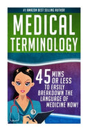 Medical Terminology: 45 Mins or Less to EASILY Breakdown the Language of Medicine NOW! (Nursing School. Pre Med. Physiology. Study & Preparation