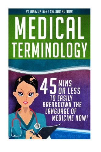 Medical Terminology: 45 Mins or Less to EASILY Breakdown the Language of Medicine NOW! (Nursing School. Pre Med. Physiology. Study & Preparation