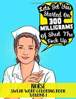 Nurse Swear Word Coloring Book Volume 1 - “Lets Get You Started On 300 Milligrams of Shut The F*ck Up”: 45 Beautiful Pattern Designs wit