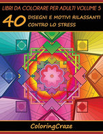 Libri da Colorare per Adulti Volume 5: 40 Disegni e Motivi Rilassanti contro lo Stress. Serie di Libri da Colorare per Adulti da ColoringCraze (Seri