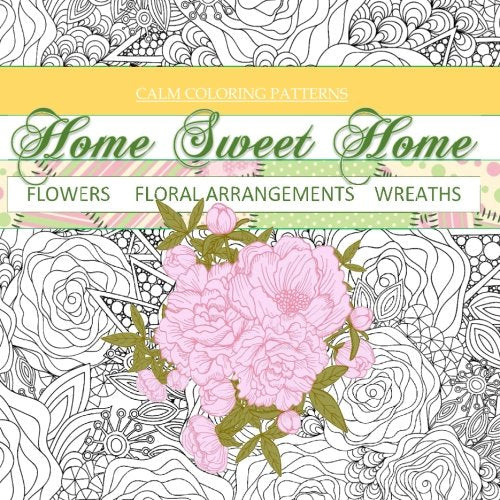 Flowers. Floral Arrangements. Wreaths: Calm Coloring Books to Relieve Stress; Adult Coloring Books Floral in All D; Adult Coloring Books Flowers in